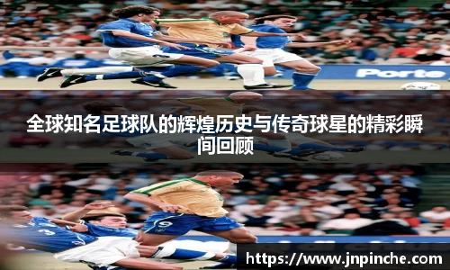 全球知名足球队的辉煌历史与传奇球星的精彩瞬间回顾